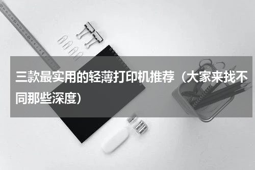 三款最实用的轻薄打印机推荐（大家来找不同那些深度）