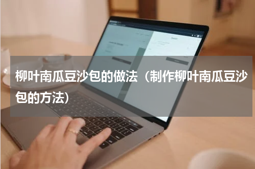 柳叶南瓜豆沙包的做法（制作柳叶南瓜豆沙包的方法）