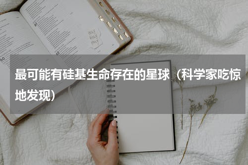 最可能有硅基生命存在的星球（科学家吃惊地发现）