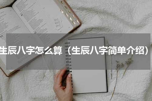 生辰八字怎么算（生辰八字简单介绍）