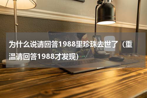 为什么说请回答1988里珍珠去世了（重温请回答1988才发现）