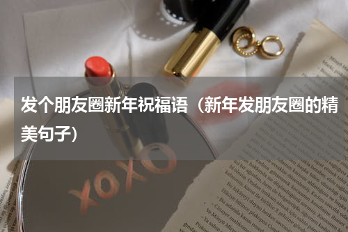 发个朋友圈新年祝福语（新年发朋友圈的精美句子）