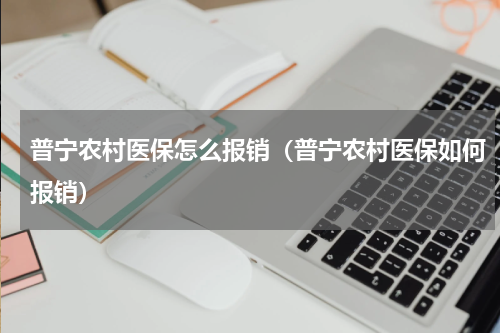 普宁农村医保怎么报销（普宁农村医保如何报销）