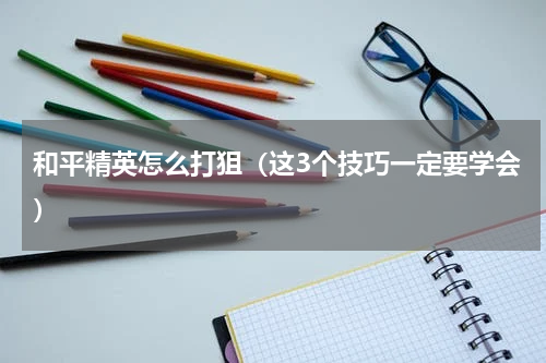 和平精英怎么打狙（这3个技巧一定要学会）