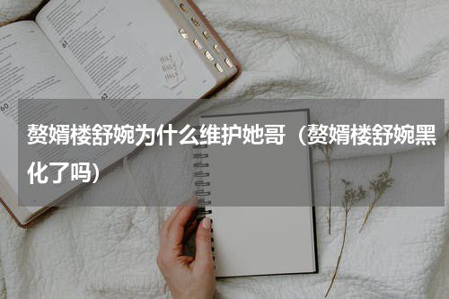 赘婿楼舒婉为什么维护她哥（赘婿楼舒婉黑化了吗）