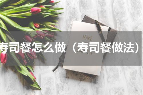 寿司餐怎么做（寿司餐做法）