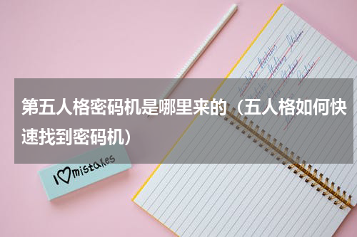 第五人格密码机是哪里来的（五人格如何快速找到密码机）