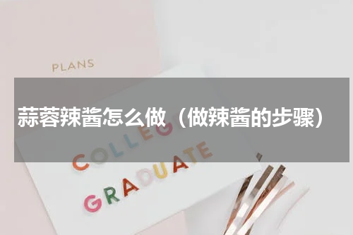 蒜蓉辣酱怎么做（做辣酱的步骤）