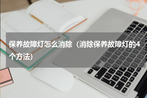 保养故障灯怎么消除（消除保养故障灯的4个方法）