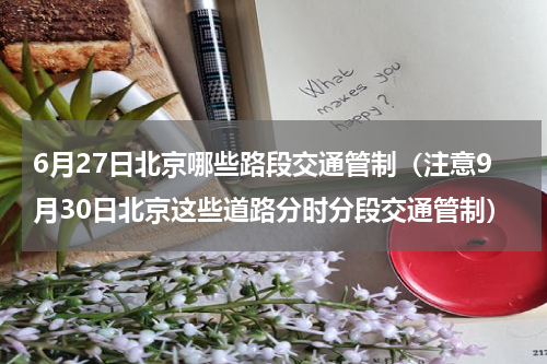 6月27日北京哪些路段交通管制（注意9月30日北京这些道路分时分段交通管制）
