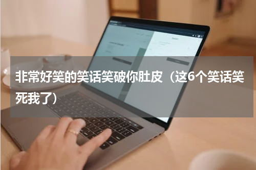 非常好笑的笑话笑破你肚皮（这6个笑话笑死我了）