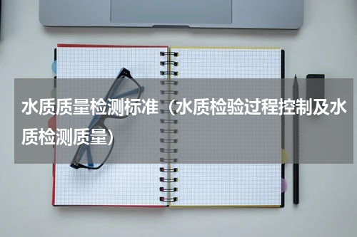 水质质量检测标准（水质检验过程控制及水质检测质量）