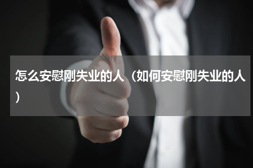 怎么安慰刚失业的人（如何安慰刚失业的人）