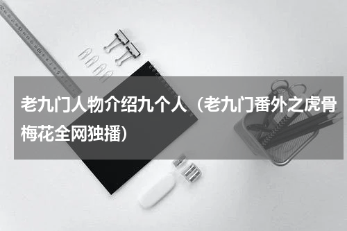 老九门人物介绍九个人（老九门番外之虎骨梅花全网独播）