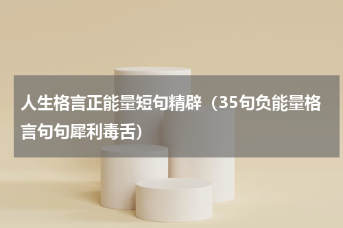 人生格言正能量短句精辟（35句负能量格言句句犀利毒舌）