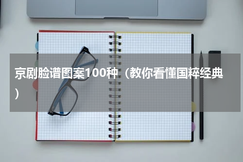 京剧脸谱图案100种（教你看懂国粹经典）