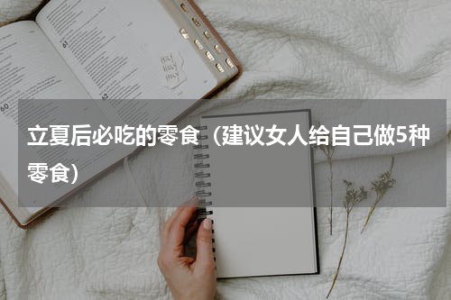 立夏后必吃的零食（建议女人给自己做5种零食）