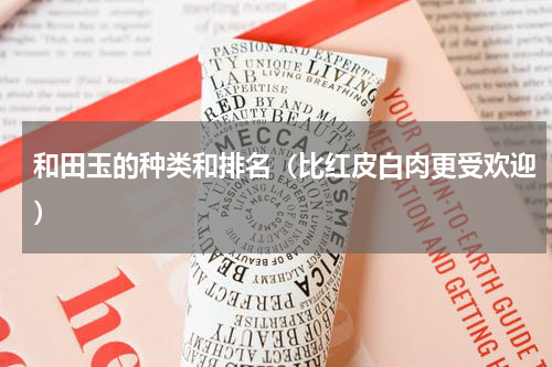 和田玉的种类和排名（比红皮白肉更受欢迎）