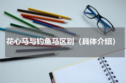 花心马与钓鱼马区别（具体介绍）