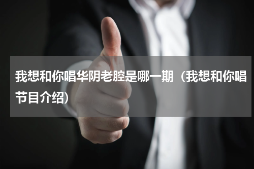 我想和你唱华阴老腔是哪一期（我想和你唱节目介绍）
