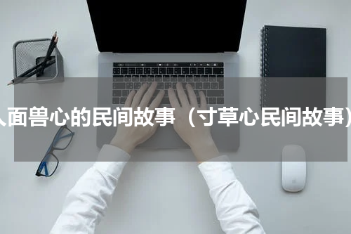 人面兽心的民间故事（寸草心民间故事）