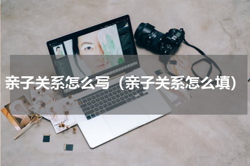 亲子关系怎么写（亲子关系怎么填）