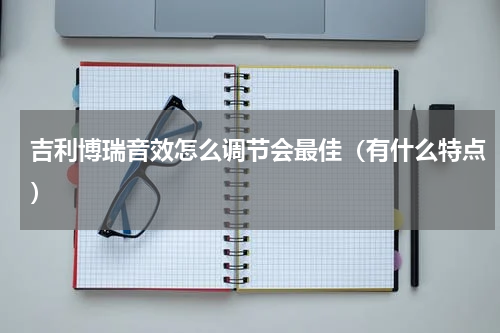 吉利博瑞音效怎么调节会最佳（有什么特点）