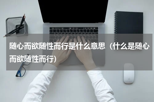 随心而欲随性而行是什么意思（什么是随心而欲随性而行）