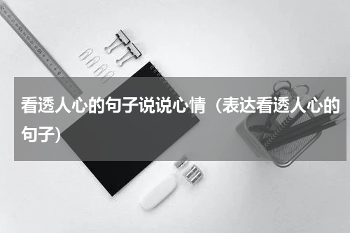 看透人心的句子说说心情（表达看透人心的句子）