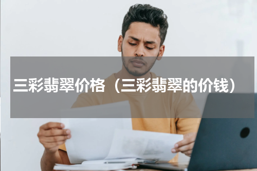 三彩翡翠价格（三彩翡翠的价钱）