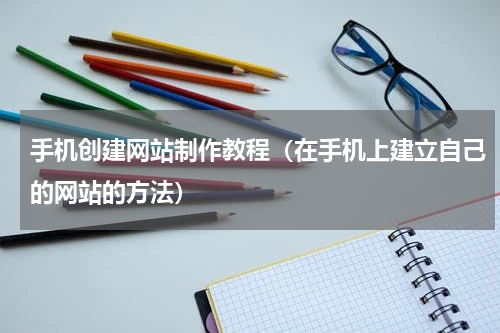 手机创建网站制作教程（在手机上建立自己的网站的方法）