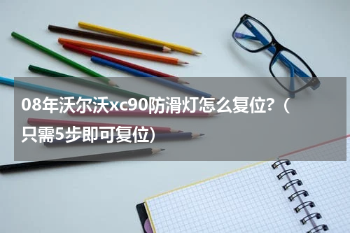 08年沃尔沃xc90防滑灯怎么复位?（只需5步即可复位）