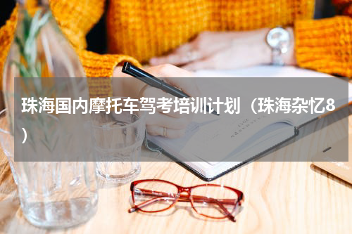 珠海国内摩托车驾考培训计划（珠海杂忆8）
