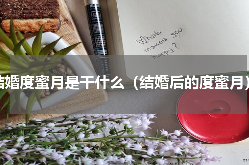结婚度蜜月是干什么（结婚后的度蜜月）