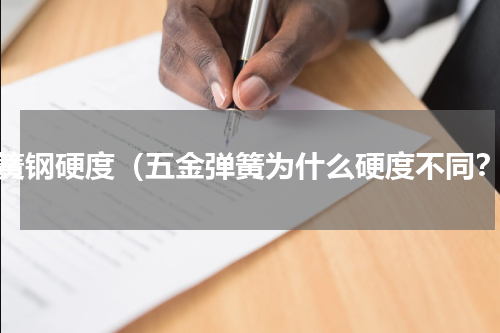 弹簧钢硬度（五金弹簧为什么硬度不同？）