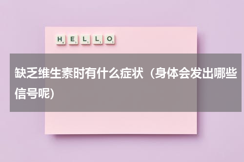缺乏维生素时有什么症状（身体会发出哪些信号呢）