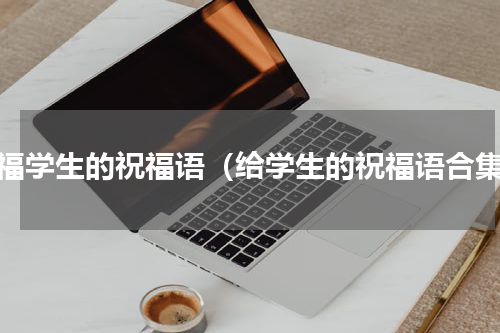 祝福学生的祝福语（给学生的祝福语合集）