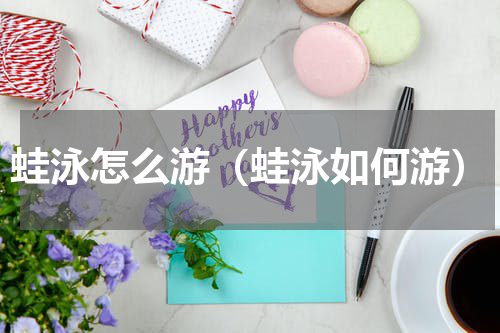 蛙泳怎么游（蛙泳如何游）