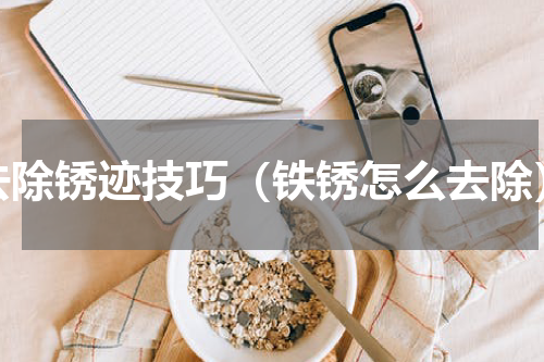 去除锈迹技巧（铁锈怎么去除）