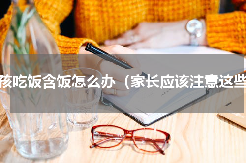 小孩吃饭含饭怎么办（家长应该注意这些）