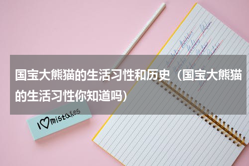 国宝大熊猫的生活习性和历史（国宝大熊猫的生活习性你知道吗）