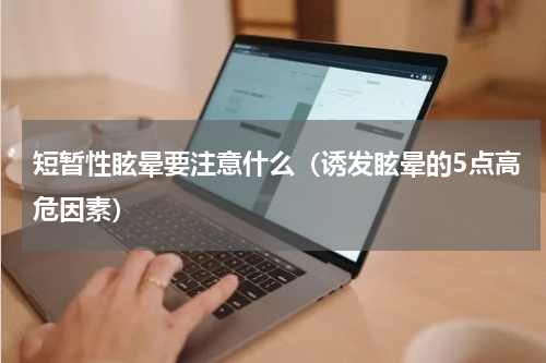 短暂性眩晕要注意什么（诱发眩晕的5点高危因素）