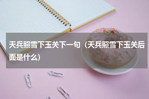 天兵照雪下玉关下一句（天兵照雪下玉关后面是什么）