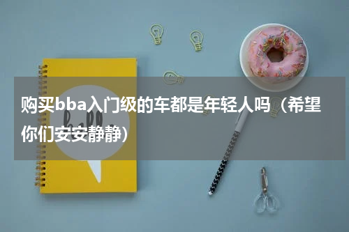 购买bba入门级的车都是年轻人吗（希望你们安安静静）