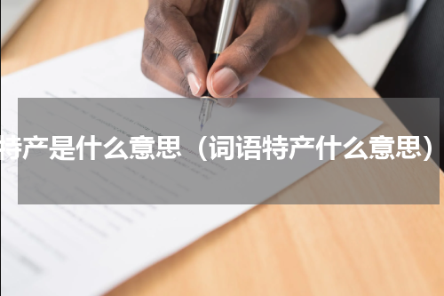 特产是什么意思（词语特产什么意思）