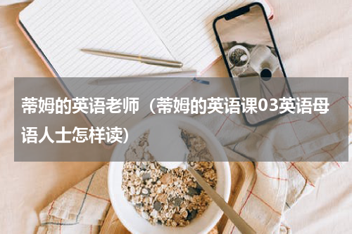蒂姆的英语老师（蒂姆的英语课03英语母语人士怎样读）
