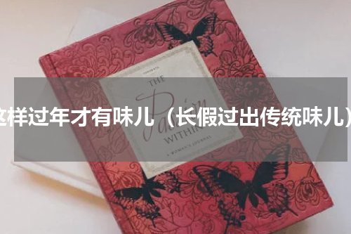 这样过年才有味儿（长假过出传统味儿）
