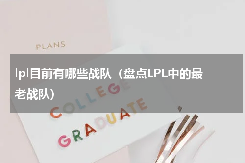 lpl目前有哪些战队（盘点LPL中的最老战队）