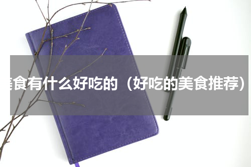 美食有什么好吃的（好吃的美食推荐）