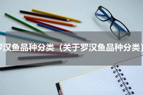 罗汉鱼品种分类（关于罗汉鱼品种分类）